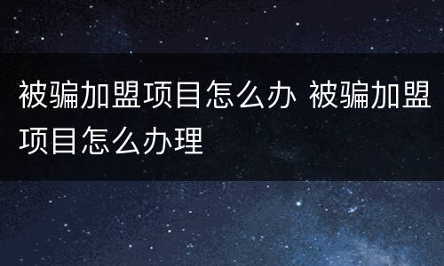被骗加盟项目怎么办 被骗加盟项目怎么办理