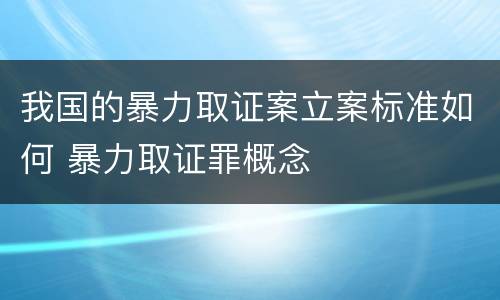 我国的暴力取证案立案标准如何 暴力取证罪概念