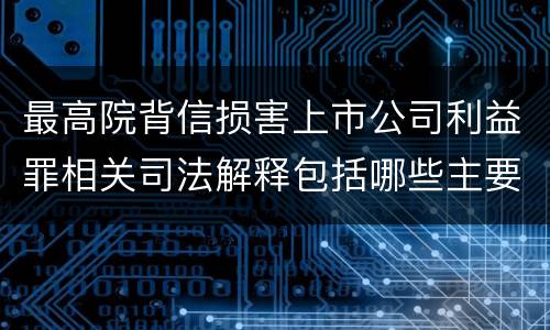 最高院背信损害上市公司利益罪相关司法解释包括哪些主要内容
