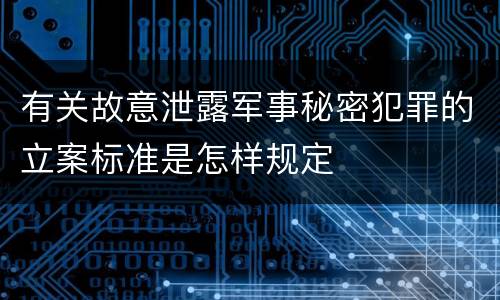 有关故意泄露军事秘密犯罪的立案标准是怎样规定