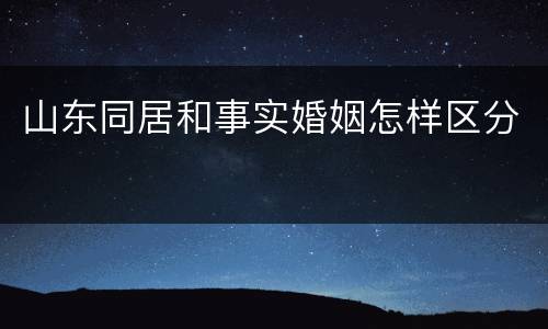 山东同居和事实婚姻怎样区分