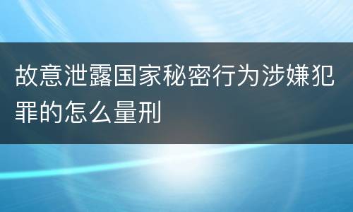 故意泄露国家秘密行为涉嫌犯罪的怎么量刑