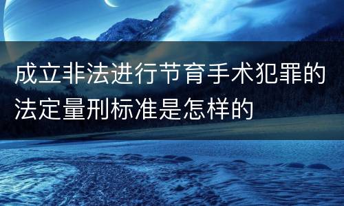 成立非法进行节育手术犯罪的法定量刑标准是怎样的