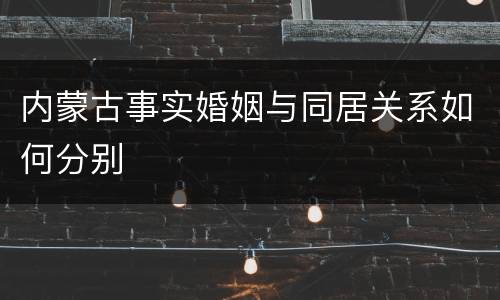 内蒙古事实婚姻与同居关系如何分别