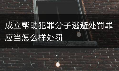 成立帮助犯罪分子逃避处罚罪应当怎么样处罚
