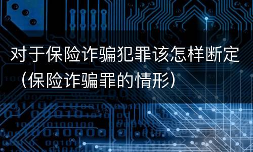 对于保险诈骗犯罪该怎样断定（保险诈骗罪的情形）
