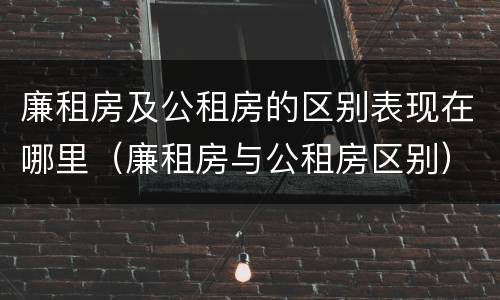 廉租房及公租房的区别表现在哪里（廉租房与公租房区别）