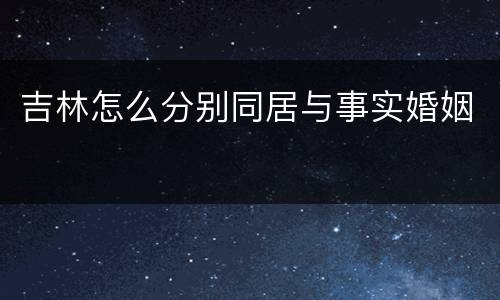 吉林怎么分别同居与事实婚姻