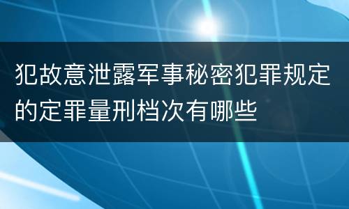 犯故意泄露军事秘密犯罪规定的定罪量刑档次有哪些