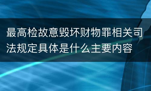 最高检故意毁坏财物罪相关司法规定具体是什么主要内容