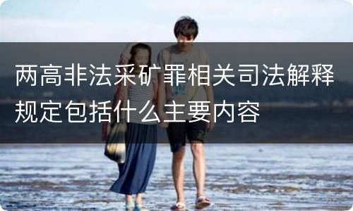 两高非法采矿罪相关司法解释规定包括什么主要内容
