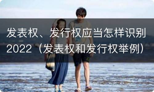 发表权、发行权应当怎样识别2022（发表权和发行权举例）