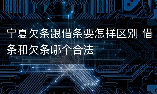 宁夏欠条跟借条要怎样区别 借条和欠条哪个合法
