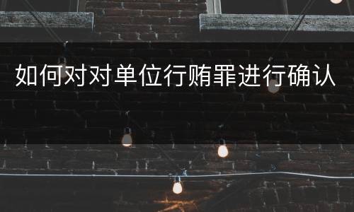 如何对对单位行贿罪进行确认