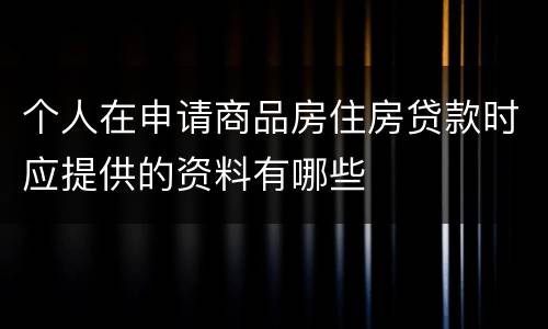 个人在申请商品房住房贷款时应提供的资料有哪些