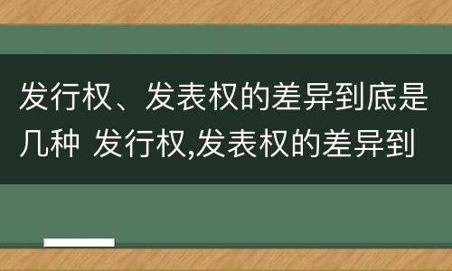 发行权、发表权的差异到底是几种 发行权,发表权的差异到底是几种情形