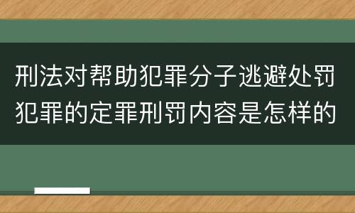 刑法对帮助犯罪分子逃避处罚犯罪的定罪刑罚内容是怎样的