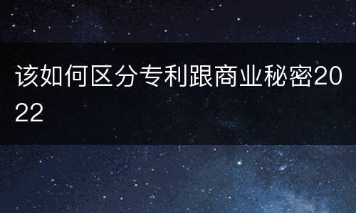 该如何区分专利跟商业秘密2022
