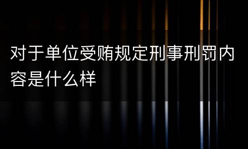 对于单位受贿规定刑事刑罚内容是什么样