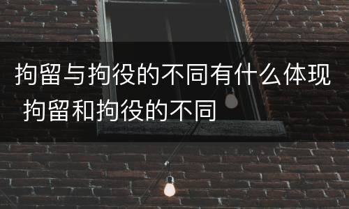 拘留与拘役的不同有什么体现 拘留和拘役的不同