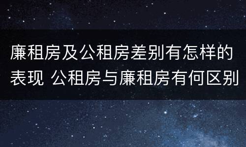 廉租房及公租房差别有怎样的表现 公租房与廉租房有何区别