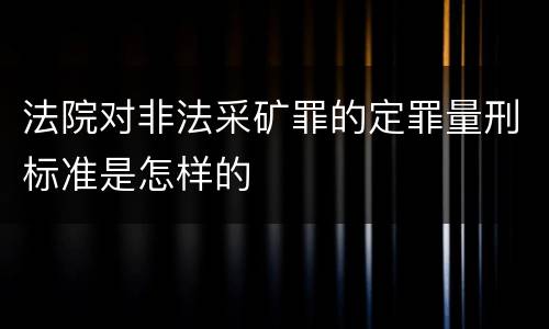 法院对非法采矿罪的定罪量刑标准是怎样的