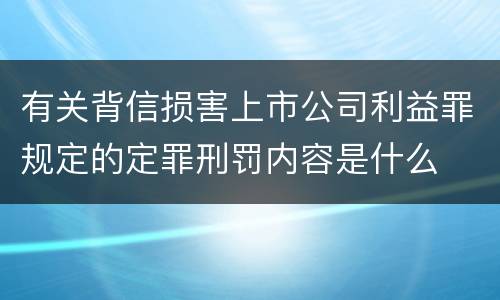 有关背信损害上市公司利益罪规定的定罪刑罚内容是什么