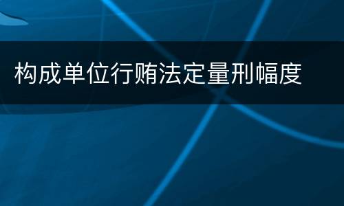 构成单位行贿法定量刑幅度