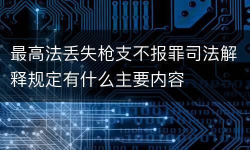 最高法丢失枪支不报罪司法解释规定有什么主要内容