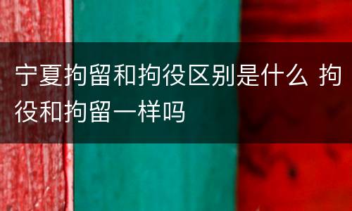 宁夏拘留和拘役区别是什么 拘役和拘留一样吗