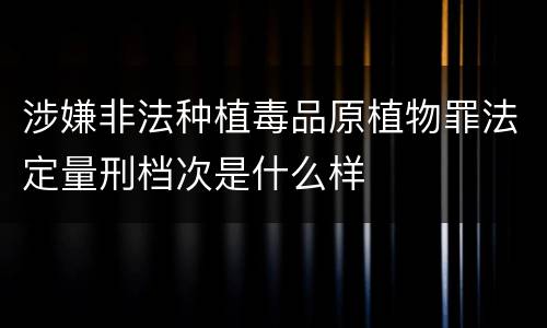 涉嫌非法种植毒品原植物罪法定量刑档次是什么样