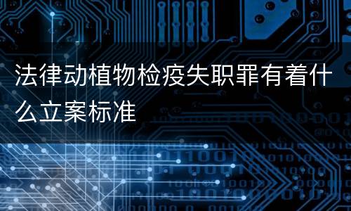 法律动植物检疫失职罪有着什么立案标准