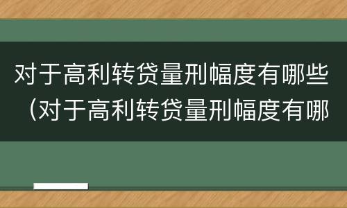 对于高利转贷量刑幅度有哪些（对于高利转贷量刑幅度有哪些规定）
