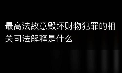 最高法故意毁坏财物犯罪的相关司法解释是什么