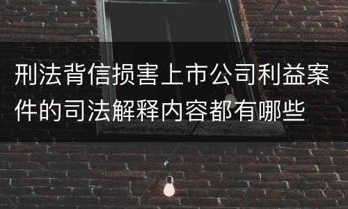 刑法背信损害上市公司利益案件的司法解释内容都有哪些