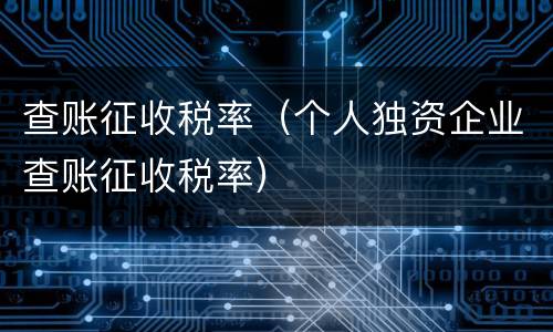 查账征收税率（个人独资企业查账征收税率）