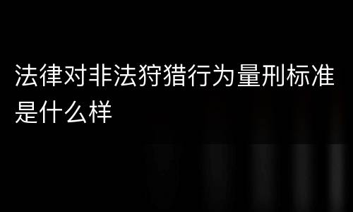 法律对非法狩猎行为量刑标准是什么样
