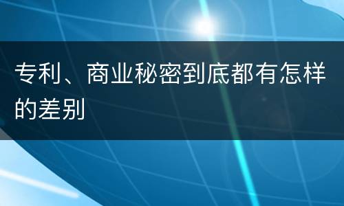 专利、商业秘密到底都有怎样的差别