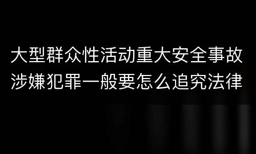大型群众性活动重大安全事故涉嫌犯罪一般要怎么追究法律责任