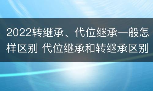 2022转继承、代位继承一般怎样区别 代位继承和转继承区别