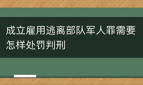 成立雇用逃离部队军人罪需要怎样处罚判刑