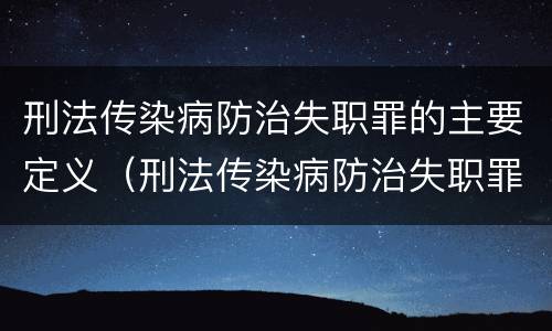 刑法传染病防治失职罪的主要定义（刑法传染病防治失职罪的主要定义是）