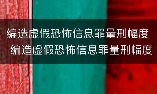 编造虚假恐怖信息罪量刑幅度 编造虚假恐怖信息罪量刑幅度大吗