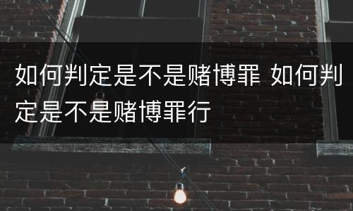 如何判定是不是赌博罪 如何判定是不是赌博罪行