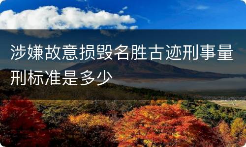 涉嫌故意损毁名胜古迹刑事量刑标准是多少