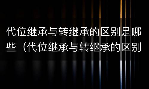 代位继承与转继承的区别是哪些（代位继承与转继承的区别是哪些方面）