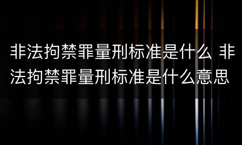 非法拘禁罪量刑标准是什么 非法拘禁罪量刑标准是什么意思