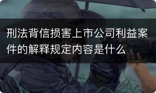 刑法背信损害上市公司利益案件的解释规定内容是什么