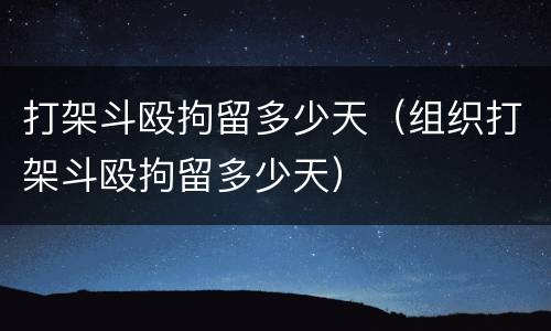 打架斗殴拘留多少天（组织打架斗殴拘留多少天）