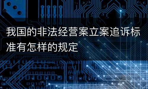 我国的非法经营案立案追诉标准有怎样的规定